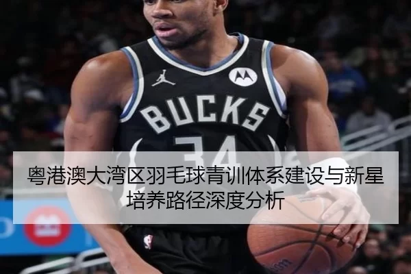 粤港澳大湾区羽毛球青训体系建设与新星培养路径深度分析